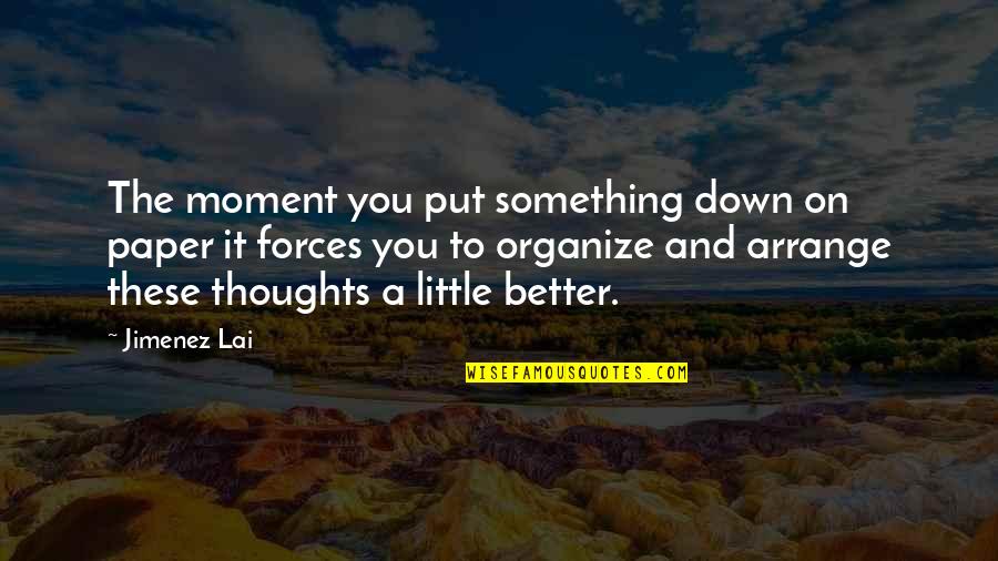 Quintuplicate Coincidence Quotes By Jimenez Lai: The moment you put something down on paper Quintuplicate Coincidence Quotes By Jimenez Lai: The moment you put something down on paper