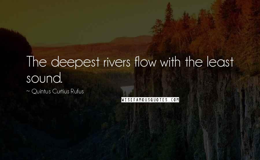 Quintus Curtius Rufus quotes: The deepest rivers flow with the least sound.