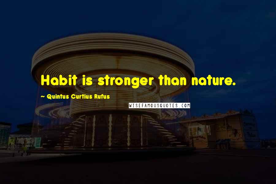 Quintus Curtius Rufus quotes: Habit is stronger than nature.