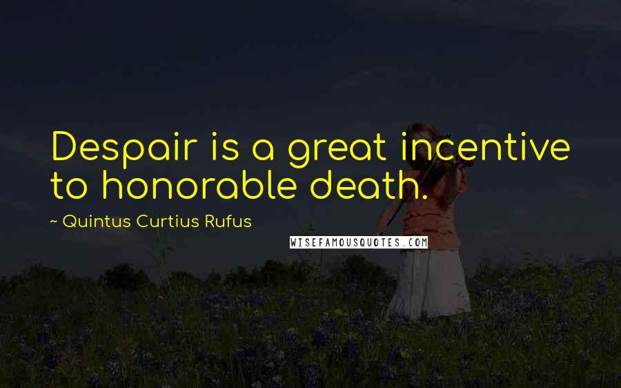 Quintus Curtius Rufus quotes: Despair is a great incentive to honorable death.