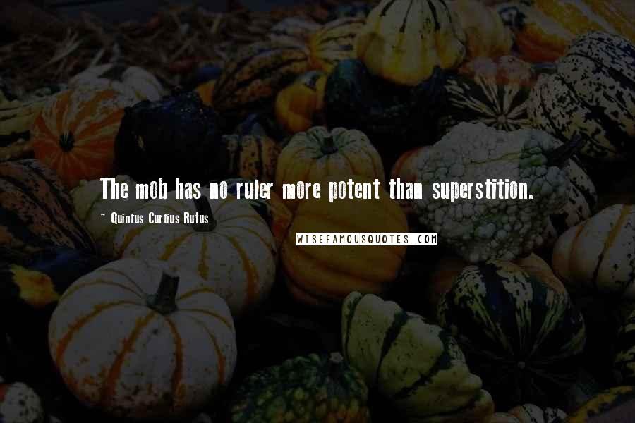 Quintus Curtius Rufus quotes: The mob has no ruler more potent than superstition.