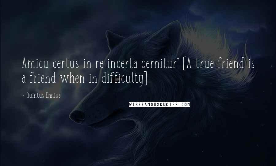 Quintus Ennius quotes: Amicu certus in re incerta cernitur' [A true friend is a friend when in difficulty]