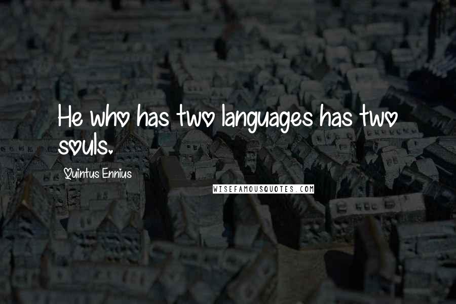Quintus Ennius quotes: He who has two languages has two souls.