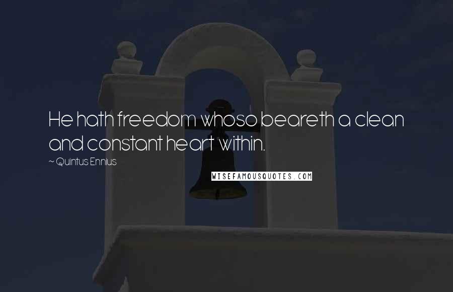 Quintus Ennius quotes: He hath freedom whoso beareth a clean and constant heart within.