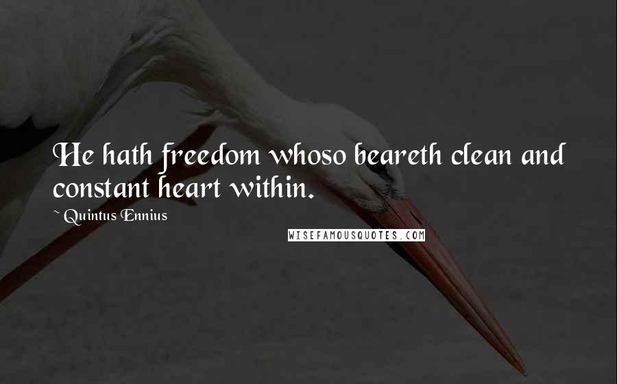 Quintus Ennius quotes: He hath freedom whoso beareth clean and constant heart within.