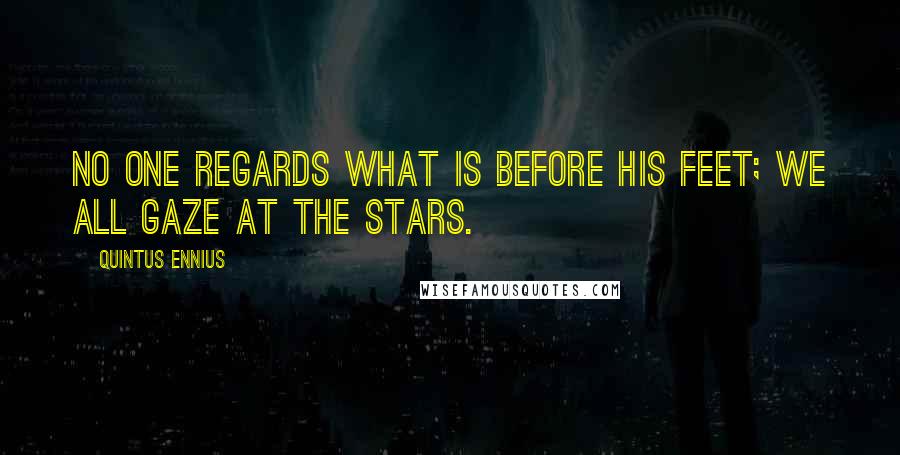 Quintus Ennius quotes: No one regards what is before his feet; we all gaze at the stars.