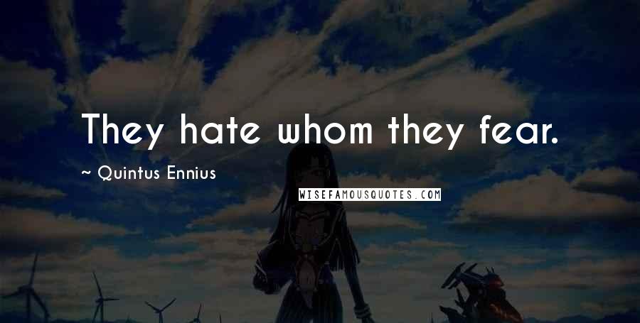 Quintus Ennius quotes: They hate whom they fear.