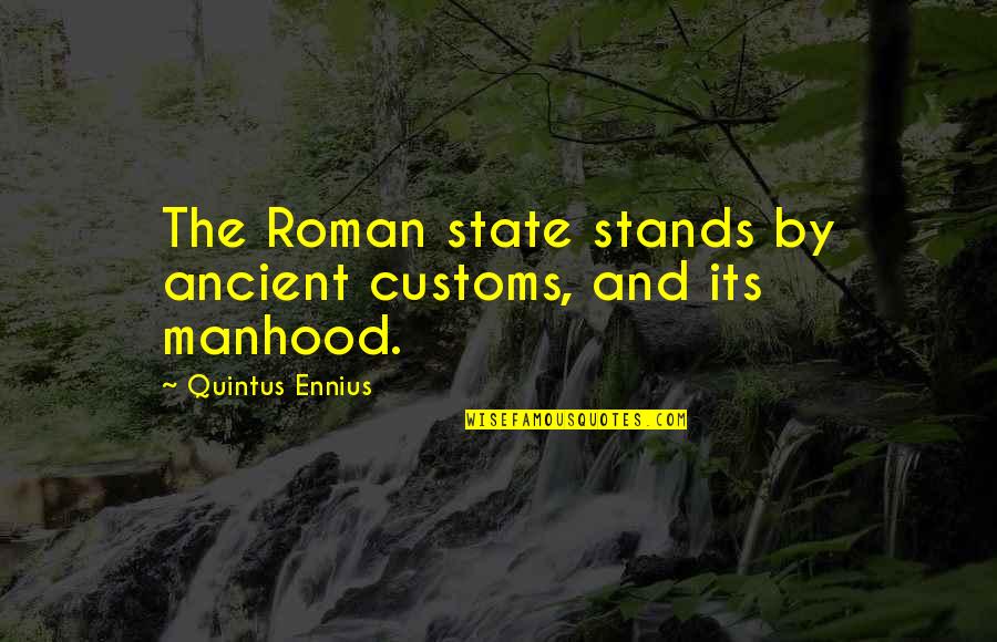 Quintus Ennius Quotes By Quintus Ennius: The Roman state stands by ancient customs, and