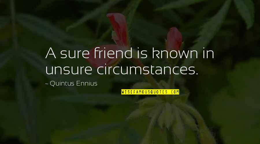 Quintus Ennius Quotes By Quintus Ennius: A sure friend is known in unsure circumstances.