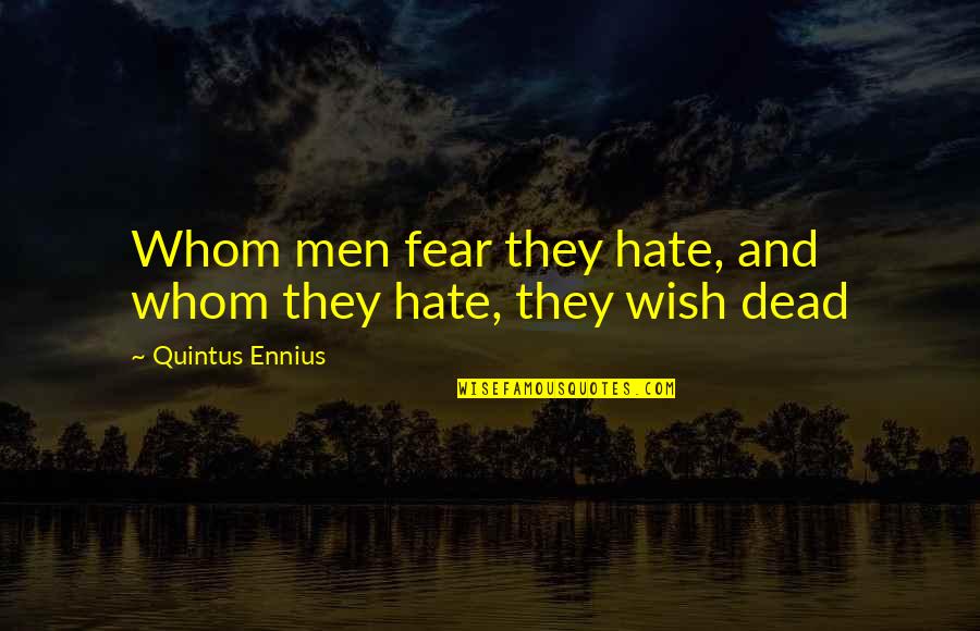 Quintus Ennius Quotes By Quintus Ennius: Whom men fear they hate, and whom they