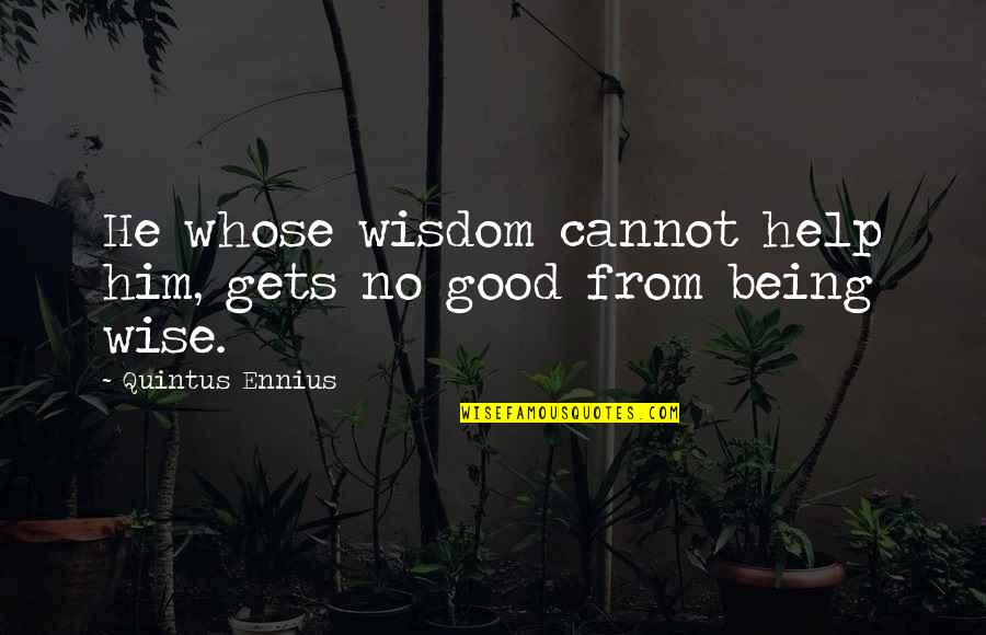 Quintus Ennius Quotes By Quintus Ennius: He whose wisdom cannot help him, gets no