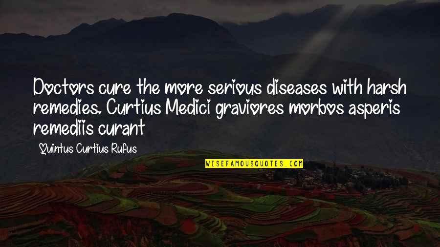 Quintus Quotes By Quintus Curtius Rufus: Doctors cure the more serious diseases with harsh