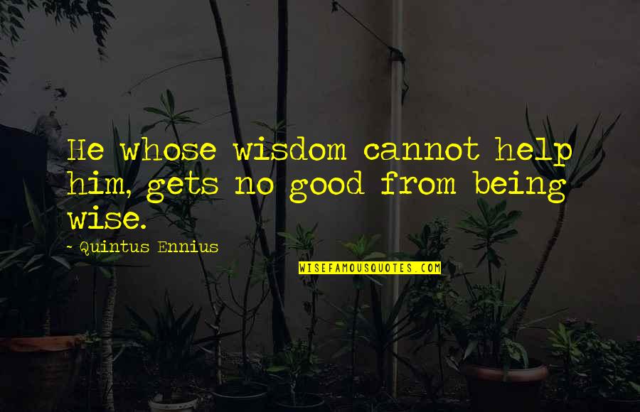 Quintus Quotes By Quintus Ennius: He whose wisdom cannot help him, gets no