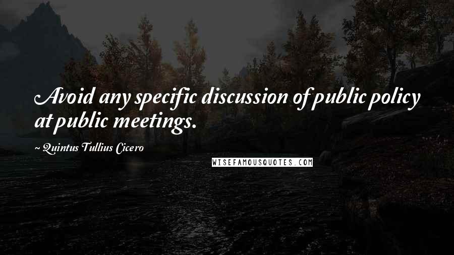 Quintus Tullius Cicero quotes: Avoid any specific discussion of public policy at public meetings.