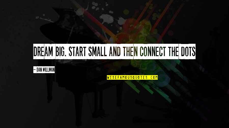 Quinty Quotes By Dan Millman: Dream big. Start small and then connect the