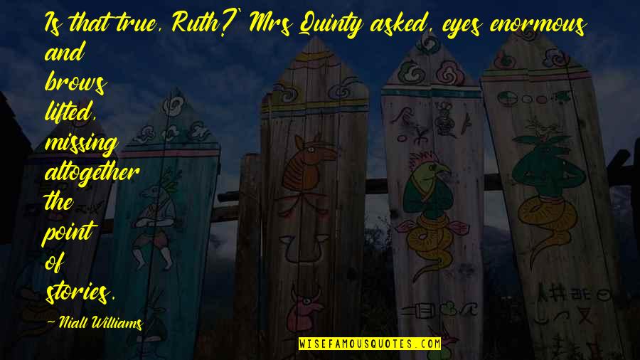 Quinty Quotes By Niall Williams: Is that true, Ruth?' Mrs Quinty asked, eyes