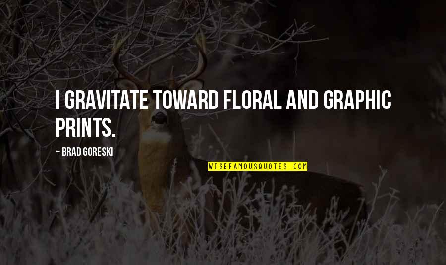 Quintype Quotes By Brad Goreski: I gravitate toward floral and graphic prints. Quintype Quotes By Brad Goreski: I gravitate toward floral and graphic prints.