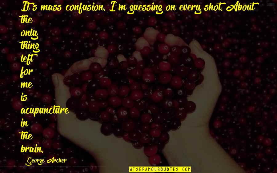 Quintype Quotes By George Archer: It's mass confusion. I'm guessing on every shot. Quintype Quotes By George Archer: It's mass confusion. I'm guessing on every shot.
