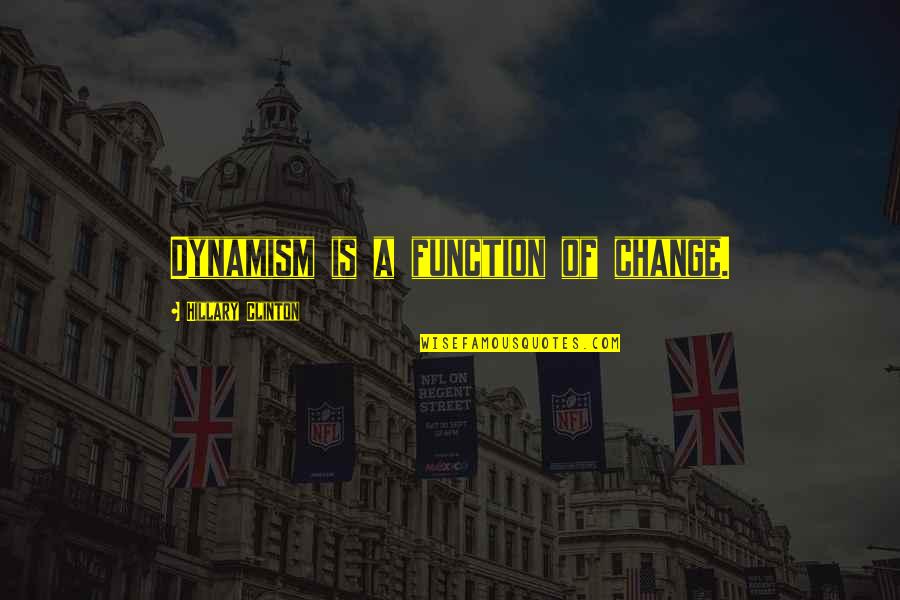 Quipe Dolls Quotes By Hillary Clinton: Dynamism is a function of change.