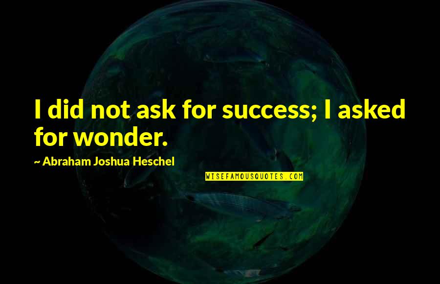 Quipped Quotes By Abraham Joshua Heschel: I did not ask for success; I asked Quipped Quotes By Abraham Joshua Heschel: I did not ask for success; I asked