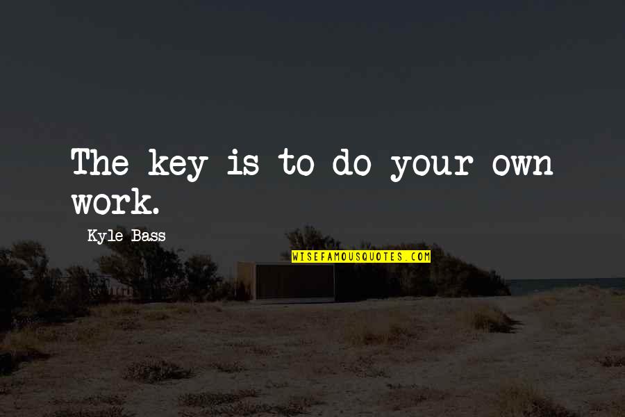 Quipped Quotes By Kyle Bass: The key is to do your own work. Quipped Quotes By Kyle Bass: The key is to do your own work.