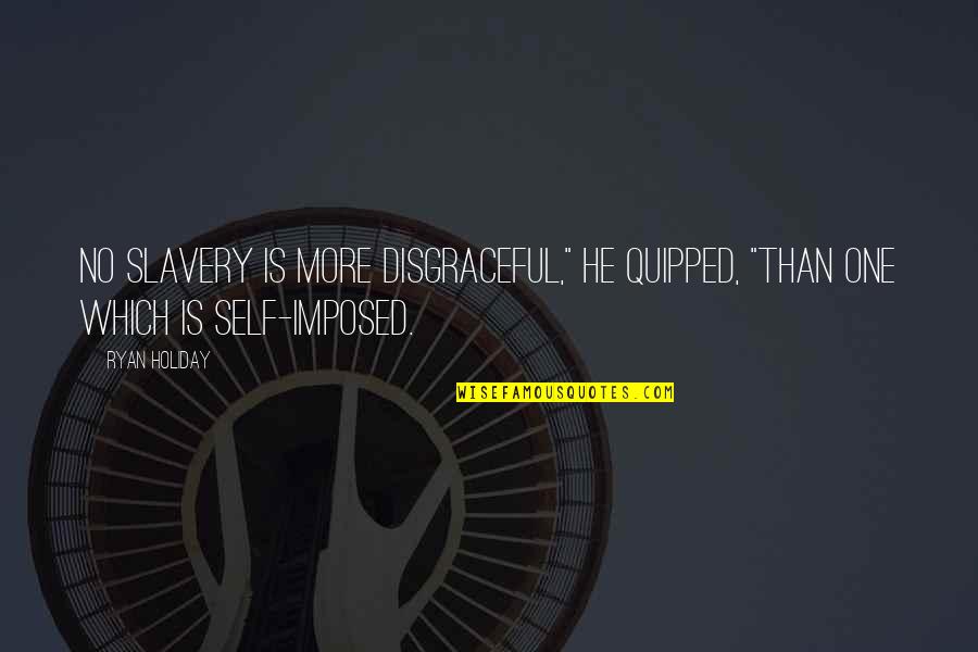 Quipped Quotes By Ryan Holiday: No slavery is more disgraceful," he quipped, "than