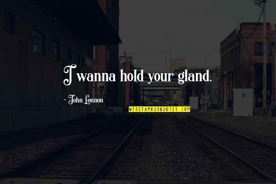 Quipper School Quotes By John Lennon: I wanna hold your gland. Quipper School Quotes By John Lennon: I wanna hold your gland.