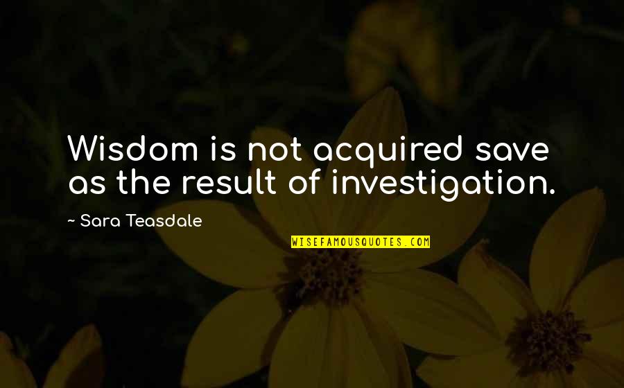 Quipster Winery Quotes By Sara Teasdale: Wisdom is not acquired save as the result Quipster Winery Quotes By Sara Teasdale: Wisdom is not acquired save as the result