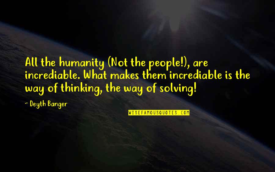 Quique Hernandez Quotes By Deyth Banger: All the humanity (Not the people!), are incrediable.