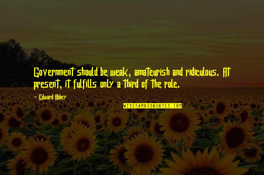 Quirarte Quotes By Edward Abbey: Government should be weak, amateurish and ridiculous. At Quirarte Quotes By Edward Abbey: Government should be weak, amateurish and ridiculous. At