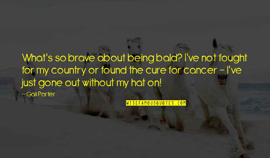 Quirarte Quotes By Gail Porter: What's so brave about being bald? I've not Quirarte Quotes By Gail Porter: What's so brave about being bald? I've not