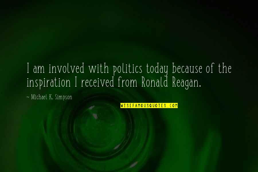 Quirarte Quotes By Michael K. Simpson: I am involved with politics today because of Quirarte Quotes By Michael K. Simpson: I am involved with politics today because of