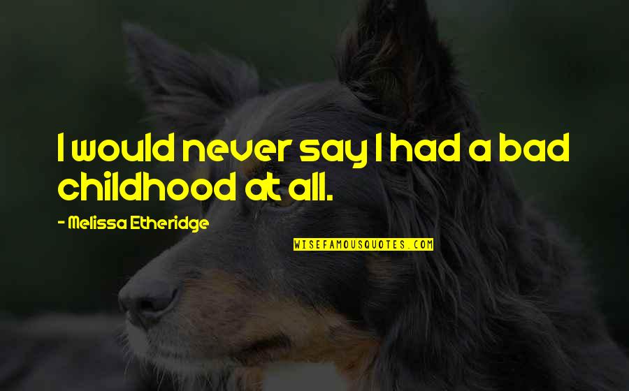 Quirinius Vs Cyrenius Quotes By Melissa Etheridge: I would never say I had a bad