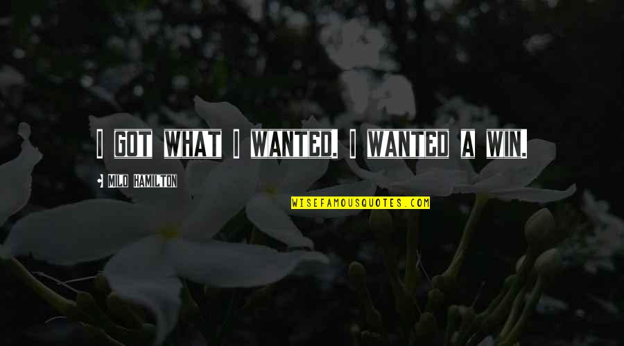 Quirino Highway Quotes By Milo Hamilton: I got what I wanted. I wanted a Quirino Highway Quotes By Milo Hamilton: I got what I wanted. I wanted a