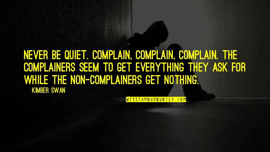 Quiriri Quotes By Kimber Swan: Never be quiet. Complain, complain, complain. The complainers