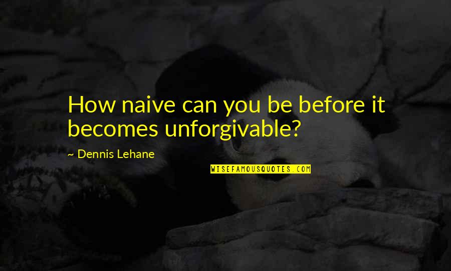 Quirked Def Quotes By Dennis Lehane: How naive can you be before it becomes