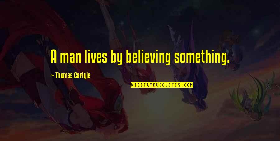 Quirkiest Quotes By Thomas Carlyle: A man lives by believing something.