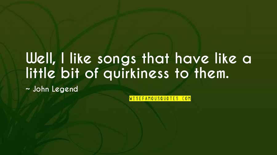 Quirkiness Quotes By John Legend: Well, I like songs that have like a