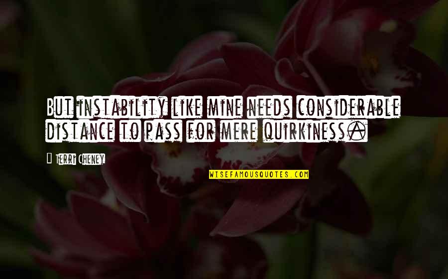 Quirkiness Quotes By Terri Cheney: But instability like mine needs considerable distance to