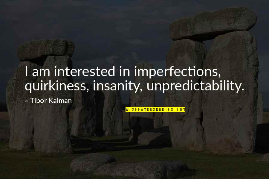 Quirkiness Quotes By Tibor Kalman: I am interested in imperfections, quirkiness, insanity, unpredictability.