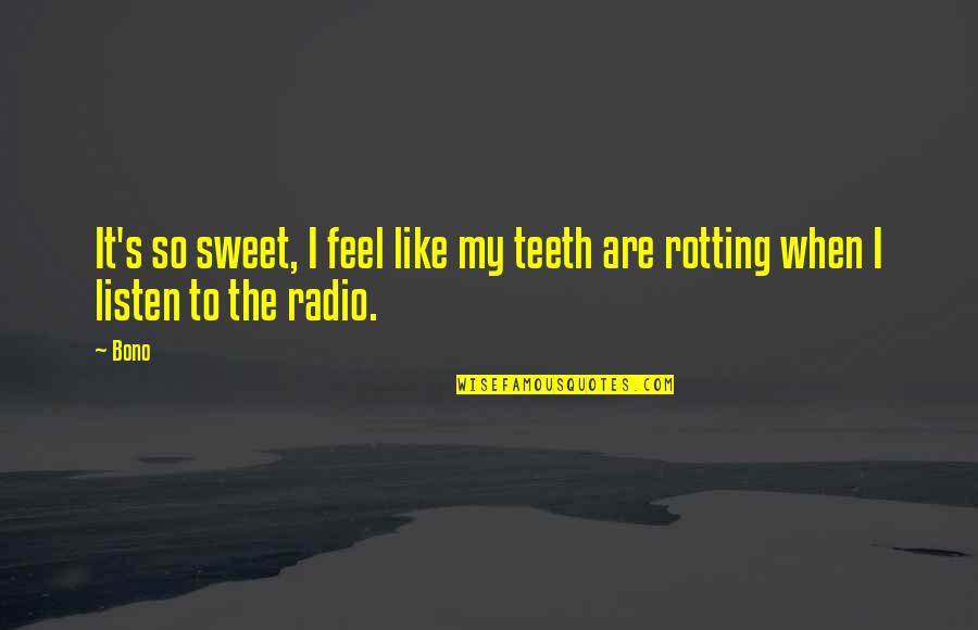 Quirky Flower Quotes By Bono: It's so sweet, I feel like my teeth