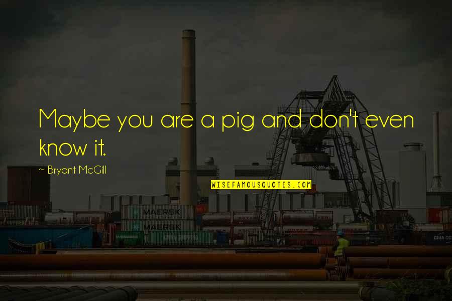 Quirky Inspirational Quotes By Bryant McGill: Maybe you are a pig and don't even