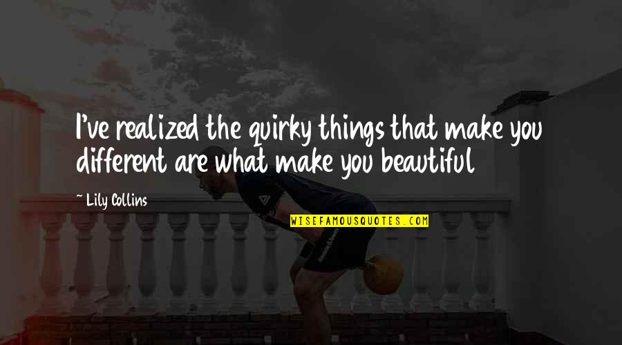 Quirky Inspirational Quotes By Lily Collins: I've realized the quirky things that make you
