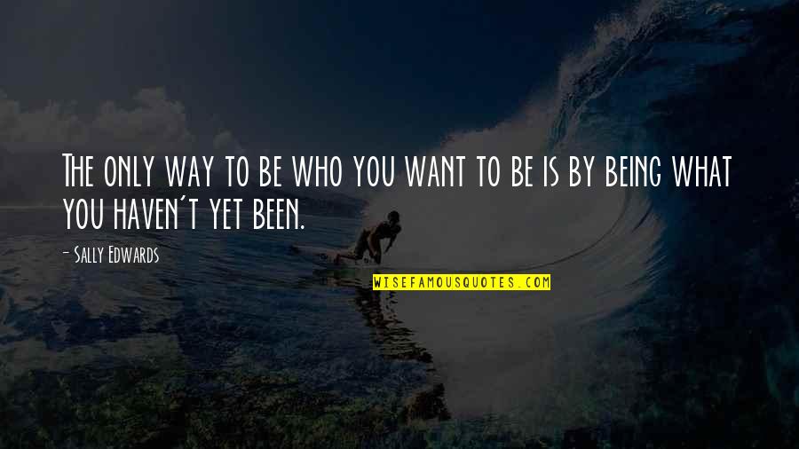 Quirky Valentines Quotes By Sally Edwards: The only way to be who you want