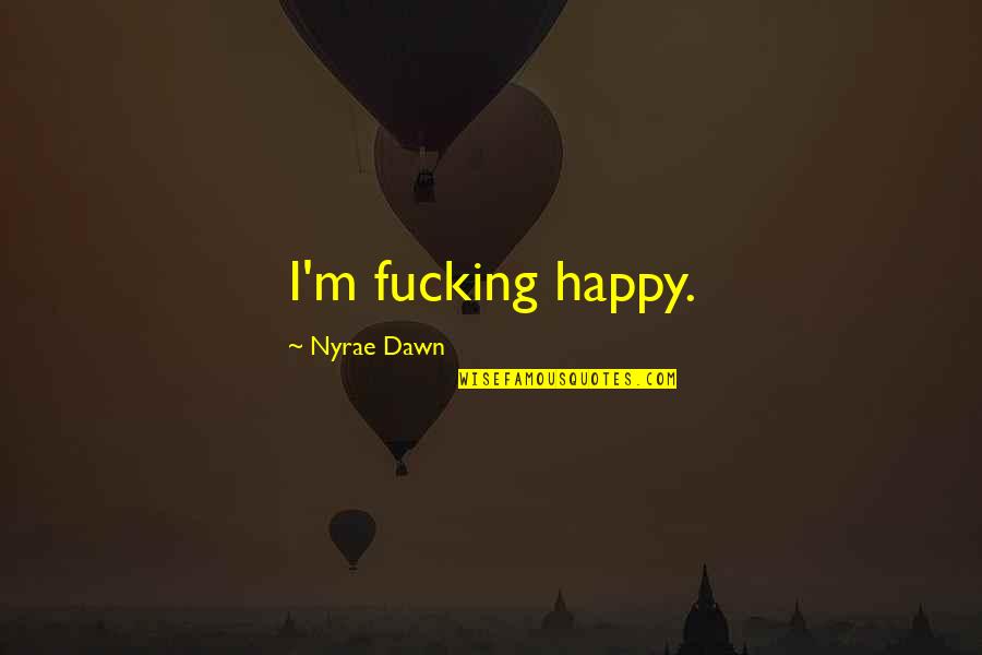 Quirma Quotes By Nyrae Dawn: I'm fucking happy. Quirma Quotes By Nyrae Dawn: I'm fucking happy.