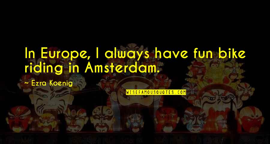 Quirmian Quotes By Ezra Koenig: In Europe, I always have fun bike riding