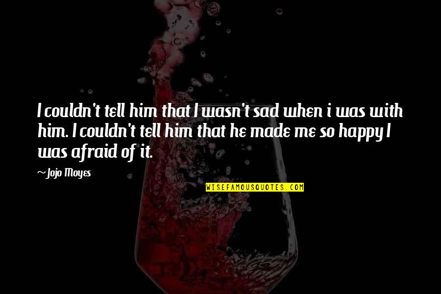 Quirmian Quotes By Jojo Moyes: I couldn't tell him that I wasn't sad