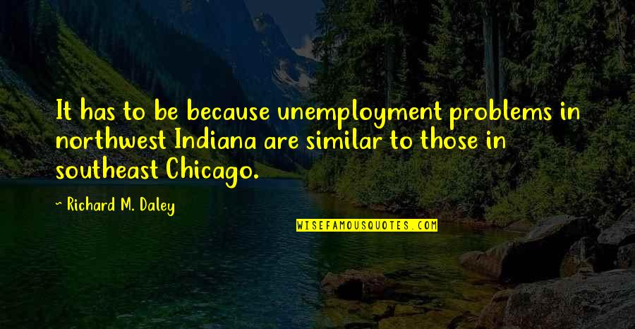 Quiroz Chiropractic Quotes By Richard M. Daley: It has to be because unemployment problems in Quiroz Chiropractic Quotes By Richard M. Daley: It has to be because unemployment problems in