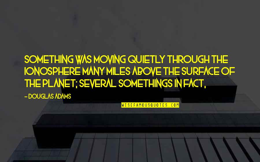 Quiroz Tire Quotes By Douglas Adams: Something was moving quietly through the ionosphere many