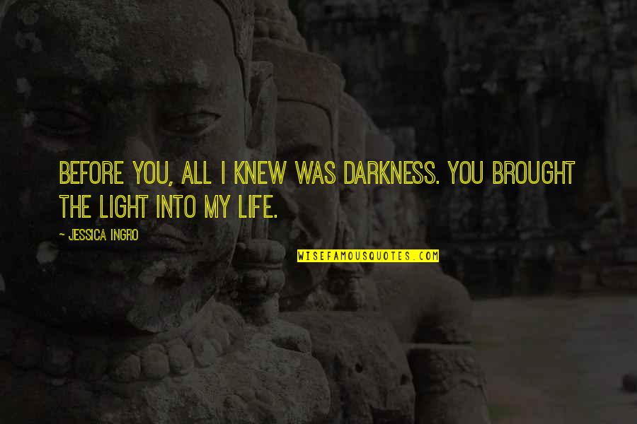 Quiser Ou Quotes By Jessica Ingro: Before you, all I knew was darkness. You